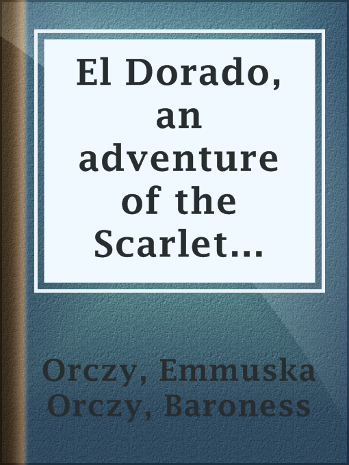 Title details for El Dorado, an adventure of the Scarlet Pimpernel by Baroness Emmuska Orczy Orczy - Available